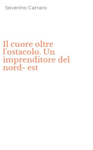Il cuore oltre l'ostacolo. Un imprenditore del nord-est