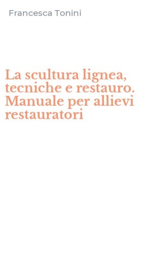 La scultura lignea, tecniche e restauro. Manuale per allievi restauratori
