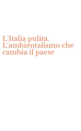 L'Italia pulita. L'ambientalismo che cambia il paese
