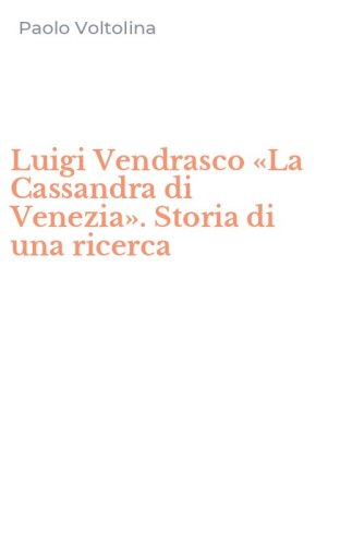 Luigi Vendrasco &laquo;La Cassandra di Venezia&raquo;. Storia di una ricerca
