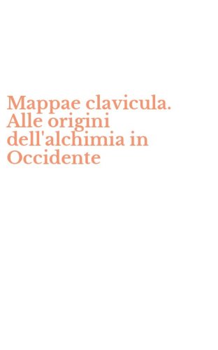 Mappae clavicula. Alle origini dell'alchimia in Occidente