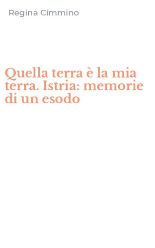 Quella terra &egrave; la mia terra. Istria: memorie di un esodo