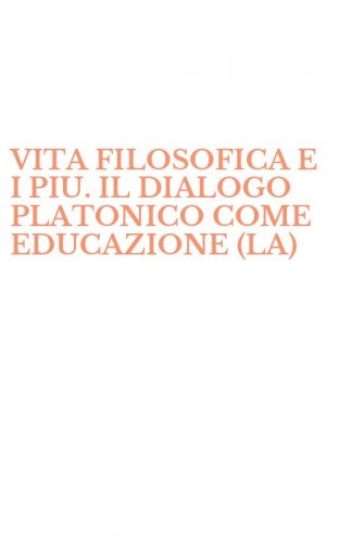 VITA FILOSOFICA E I PIU. IL DIALOGO PLATONICO COME EDUCAZIONE (LA)