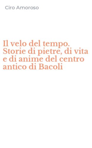 Il velo del tempo. Storie di pietre, di vita e di anime del centro antico di Bacoli