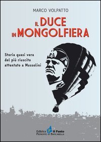 Il Duce in mongolfiera. Storia quasi vera del pi&ugrave; riuscito attentato a Mussolini