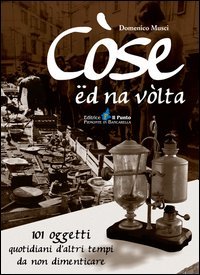 C&ograve;se &euml;d na v&ograve;lta. 101 oggetti quotidiani d'altri tempi da non dimenticare