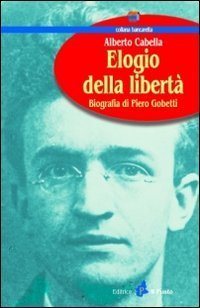 Elogio della libert&agrave;. Biografia di Piero Gobetti