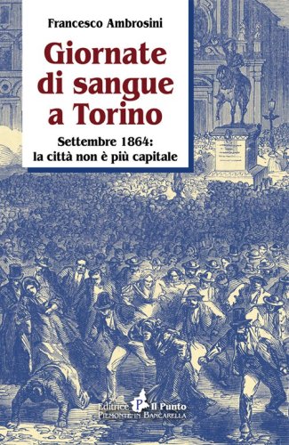 Giornate di sangue a Torino. Settembre 1864: la citt&agrave; non &egrave; pi&ugrave; capitale