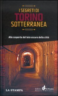 I segreti di Torino sotterranea. Alla scoperta del lato oscuro della citt&agrave;