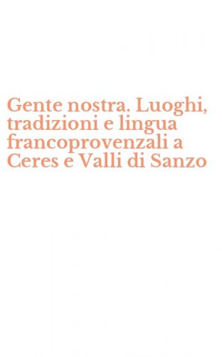 Gente nostra. Luoghi, tradizioni e lingua francoprovenzali a Ceres e Valli di Sanzo