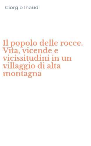 Il popolo delle rocce. Vita, vicende e vicissitudini in un villaggio di alta montagna