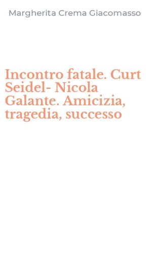 Incontro fatale. Curt Seidel-Nicola Galante. Amicizia, tragedia, successo