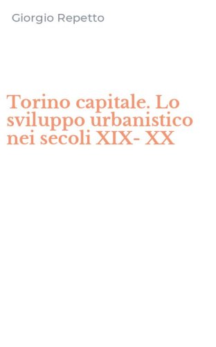 Torino capitale. Lo sviluppo urbanistico nei secoli XIX-XX