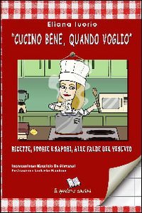 &laquo;Cucino bene, quando voglio&raquo;. Ricette, storie e sapori, alle falde del Vesuvio