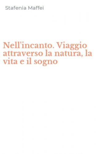 Nell'incanto. Viaggio attraverso la natura, la vita e il sogno