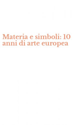 Materia e simboli: 10 anni di arte europea