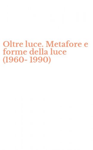 Oltre luce. Metafore e forme della luce (1960-1990)