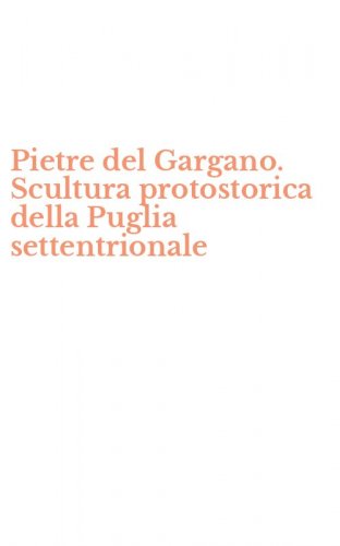 Pietre del Gargano. Scultura protostorica della Puglia settentrionale