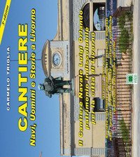 Cantiere. Navi, uomini e storie a Livorno. Il cantiere navale Luigi Orlando patrimonio indissolubile per la citt&agrave; di Livorno