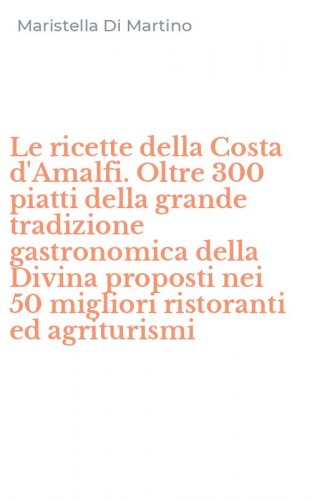 Le ricette della Costa d'Amalfi. Oltre 300 piatti della grande tradizione gastronomica della Divina proposti nei 50 migliori ristoranti ed agriturismi