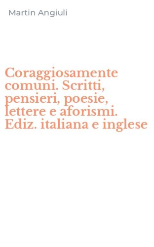 Coraggiosamente comuni. Scritti, pensieri, poesie, lettere e aforismi. Ediz. italiana e inglese