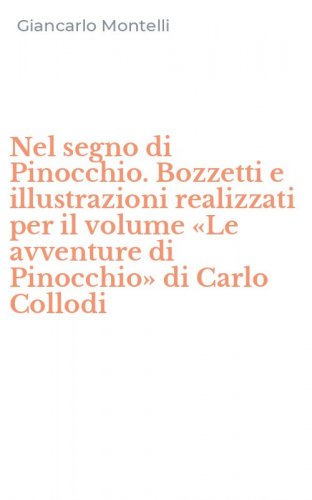 Nel segno di Pinocchio. Bozzetti e illustrazioni realizzati per il volume &laquo;Le avventure di Pinocchio&raquo; di Carlo Collodi