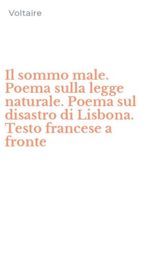Il sommo male. Poema sulla legge naturale. Poema sul disastro di Lisbona. Testo francese a fronte