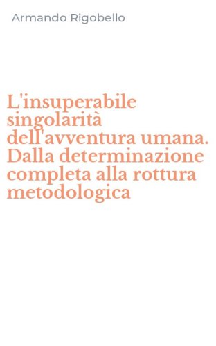 L'insuperabile singolarit&agrave; dell'avventura umana. Dalla determinazione completa alla rottura metodologica