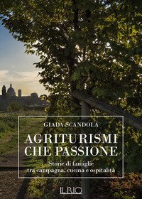 Agriturismi che passione. Storie di famiglie tra campagna, cucina e ospitalit&agrave;