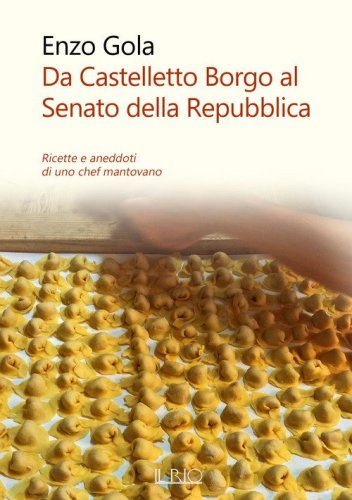 Da Castelletto Borgo al Senato della Repubblica. Ricette e aneddoti di uno chef mantovano