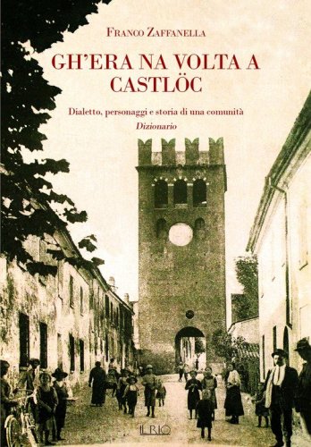 Gh'era na volta a Castl&ouml;c. Dialetto, personaggi e storia di una comunit&agrave;. Dizionario