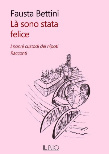 L&agrave; sono stata felice. I nonni custodi dei nipoti. Racconti