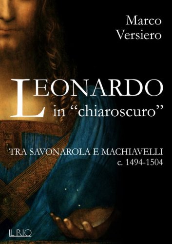 Leonardo in &laquo;chiaroscuro&raquo;. Tra Savonarola e Machiavelli ca. 1494-1504