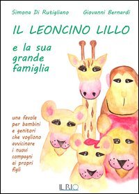Il leoncino Lillo e la sua grande famiglia. Una favola per bambini e genitori che vogliono avvicinare i nuovi compagni ai propri figli