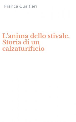 L'anima dello stivale. Storia di un calzaturificio