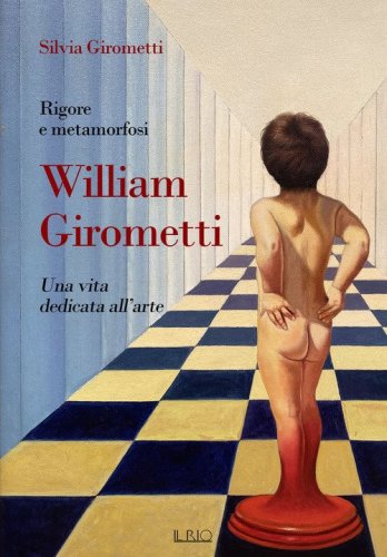 Rigore e metamorfosi: William Girometti. Una vita dedicata all'arte
