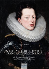 Un ritratto ritrovato di Francesco IV Gonzaga e il ciclo dei signori di Mantova gi&agrave; a Castiglione delle Stiviere