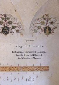 &laquo;Segni di chiare virt&ugrave;&raquo;. Emblemi per Francesco II Gonzaga e Isabella d'Este nel Palazzo di San Sebastiano a Mantova
