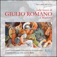 Sulle tracce di Giulio Romano a Mantova. Opere e testimonianze dell'artista che ha trasformato la citt&agrave; dei Gonzaga nella seconda Roma