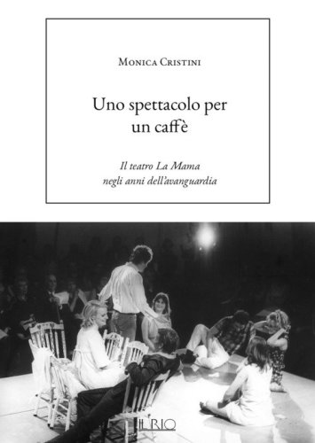 Uno spettacolo per un caff&egrave;. Il teatro La Mama negli anni dell'avanguardia