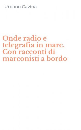Onde radio e telegrafia in mare. Con racconti di marconisti a bordo