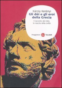 Gli dei e gli eroi della Grecia. Il racconto del mito, la nascita delle civilt&agrave;
