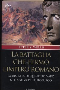 La battaglia che ferm&ograve; l'impero romano. La disfatta di Quintilio Varo nella selva di Teutoburgo