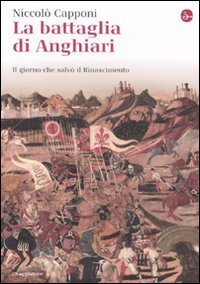 La battaglia di Anghiari. Il giorno che salv&ograve; il Rinascimento