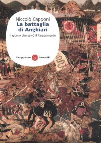 La battaglia di Anghiari. Il giorno che salv&ograve; il Rinascimento
