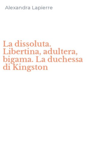 La dissoluta. Libertina, adultera, bigama. La duchessa di Kingston