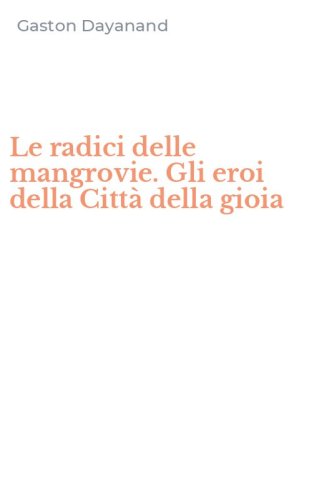 Le radici delle mangrovie. Gli eroi della Citt&agrave; della gioia