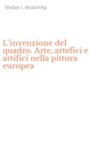 L'invenzione del quadro. Arte, artefici e artifici nella pittura europea