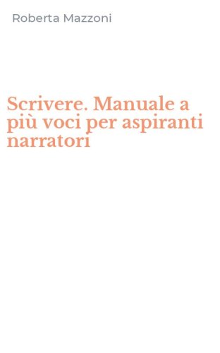 Scrivere. Manuale a pi&ugrave; voci per aspiranti narratori