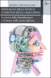 Nostalgia dell'antico e fascino della macchina. La storia della Kunstkammer e il futuro della storia dell'arte